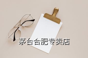 茅臺(tái)合肥專(zhuān)賣(mài)店
