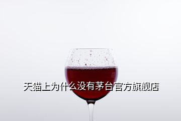 天貓上為什么沒有茅臺官方旗艦店
