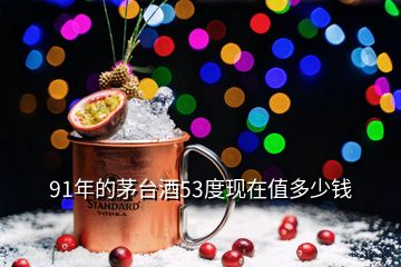 91年的茅臺酒53度現在值多少錢