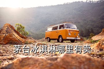 茅臺冰淇淋哪里有賣
