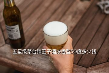 五星級(jí)茅臺(tái)鎮(zhèn)王子酒濃香型5O度多少錢