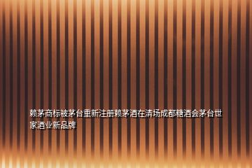 賴茅商標被茅臺重新注冊賴茅酒在清場成都糖酒會茅臺世家酒業新品牌