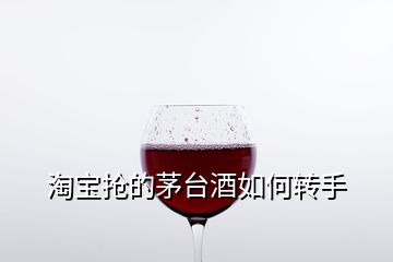 淘寶搶的茅臺酒如何轉手