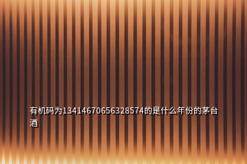 有機碼為13414670656328574的是什么年份的茅臺酒