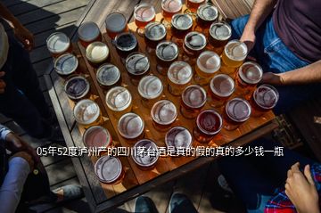 05年52度瀘州產的四川茅臺酒是真的假的真的多少錢一瓶
