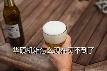 華碩機箱怎么現在買不到了