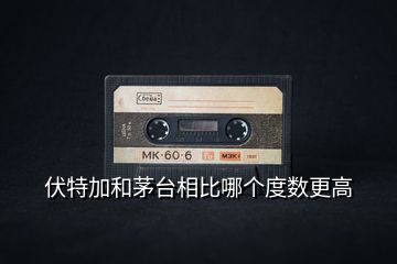 伏特加和茅臺相比哪個度數更高