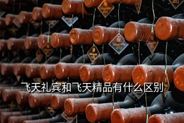 飛天禮賓和飛天精品有什么區別