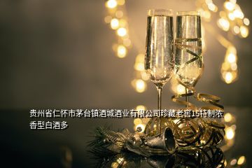 貴州省仁懷市茅臺鎮酒城酒業有限公司珍藏老窖15特制濃香型白酒多