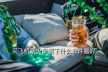 買(mǎi)飛機(jī)票火車(chē)票下什么軟件最好
