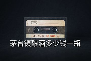 茅臺鎮釀酒多少錢一瓶