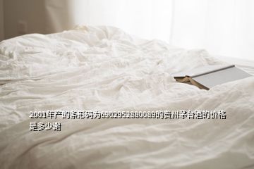 2001年產的條形碼為6902952880089的貴州茅臺酒的價格是多少謝