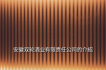 安徽雙輪酒業有限責任公司的介紹