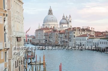 貴州省仁懷市盛世酒業有限公司出產的老壇收醬香酒是真的嗎