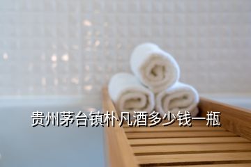 貴州茅臺鎮樸凡酒多少錢一瓶