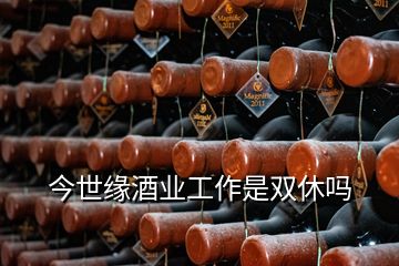 今世緣酒業工作是雙休嗎