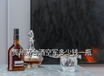 貴州茅臺(tái)酒空軍多少錢(qián)一瓶