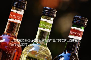 山西杏花酒50度價格祁縣騰飛酒廠生產興欣牌山西杏花酒50度價格百度