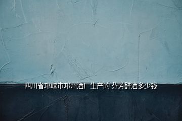 四川省邛崍市邛州酒廠生產的 芬芳醉酒多少錢