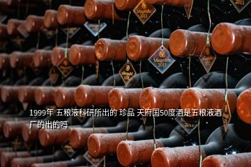 1999年 五糧液科研所出的 珍品 天府國50度酒是五糧液酒廠的出的嗎