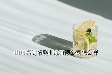 山東亮劍拓展訓練有限公司怎么樣