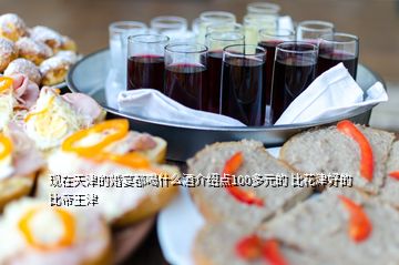 現在天津的婚宴都喝什么酒介紹點100多元的 比花津好的 比帝王津
