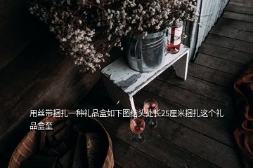 用絲帶捆扎一種禮品盒如下圖結頭處長25厘米捆扎這個禮品盒至