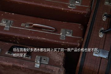 現在我看好多酒水都在網上買了同一款產品價格也是不盡相同是不