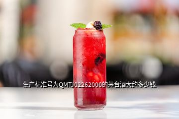 生產(chǎn)標(biāo)準(zhǔn)號(hào)為QMTJ02262000的茅臺(tái)酒大約多少錢
