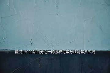 投資12000站百分之一的股權每年分紅能拿多少錢