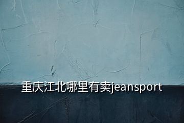 重慶江北哪里有賣(mài)jeansport