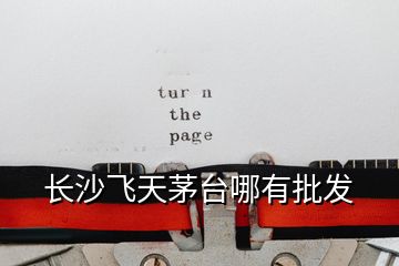長沙飛天茅臺哪有批發
