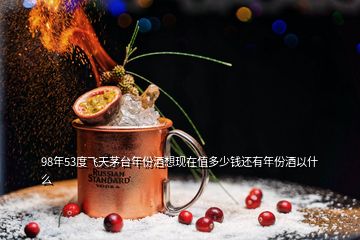 98年53度飛天茅臺(tái)年份酒想現(xiàn)在值多少錢(qián)還有年份酒以什么