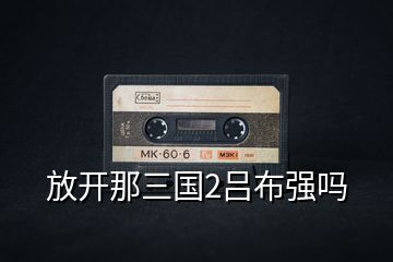 放開那三國2呂布強嗎