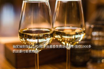 抽獎抽到你們公司4瓶茅臺醬香免費(fèi)送說是價值在1900多的說要付郵費(fèi)和保