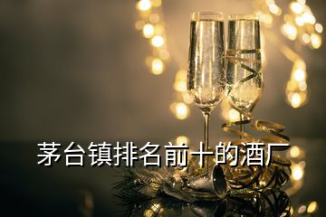 茅臺鎮排名前十的酒廠
