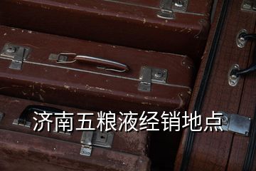 濟南五糧液經銷地點