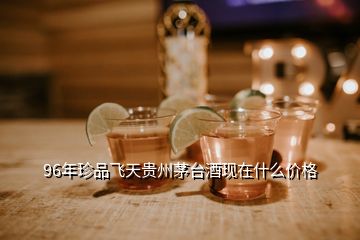 96年珍品飛天貴州茅臺酒現在什么價格
