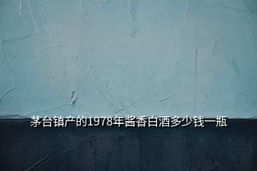 茅臺鎮產的1978年醬香白酒多少錢一瓶