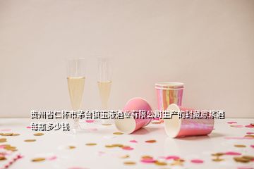 貴州省仁懷市茅臺鎮玉液酒業有限公司生產的封藏原漿酒每瓶多少錢