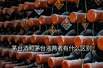 茅臺酒和茅臺液兩者有什么區別