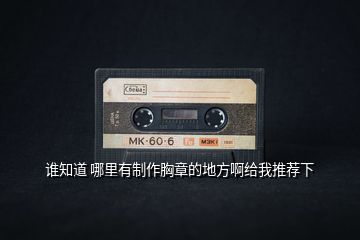 誰(shuí)知道 哪里有制作胸章的地方啊給我推薦下