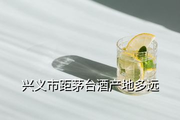 興義市距茅臺酒產地多遠