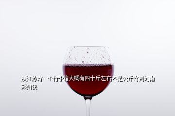 從江蘇寄一個(gè)行李箱大概有四十斤左右不是公斤寄到河南鄭州快