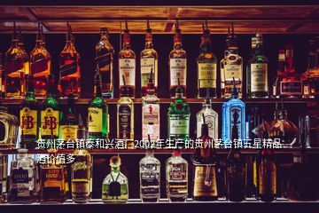 貴州茅臺鎮泰和興酒廠2002年生產的貴州茅臺鎮五星精品酒價值多