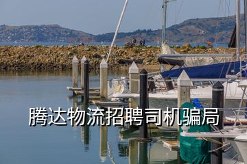 騰達物流招聘司機騙局