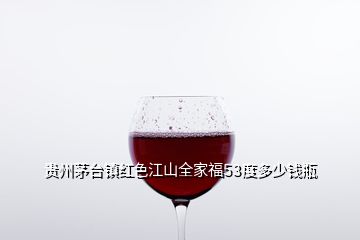 貴州茅臺鎮紅色江山全家福53度多少錢瓶