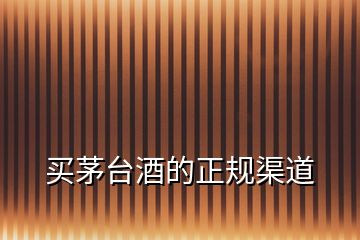 買茅臺酒的正規渠道