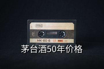 茅臺酒50年價格