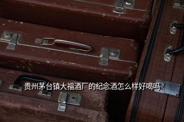 貴州茅臺鎮大福酒廠的紀念酒怎么樣好喝嗎